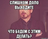 слишком доло выходите что будем с этим делать?