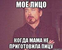 моё лицо когда мама не приготовила пицу