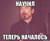 научил теперь началось