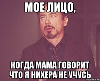 Мое лицо, Когда мама говорит что я нихера не учусь