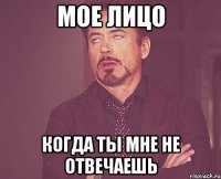 мое лицо когда ты мне не отвечаешь