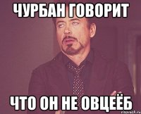 чурбан говорит что он не овцеёб