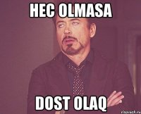 HEC OLMASA DOST OLAQ