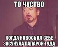 то чуство когда новосьол себе засунула паларон туда