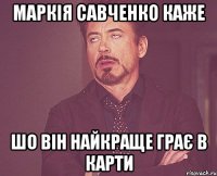 маркія савченко каже шо він найкраще грає в карти