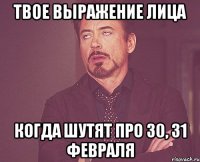 Твое выражение лица Когда шутят про 30, 31 февраля