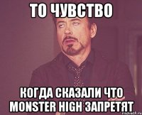 То чувство Когда сказали что Monster high запретят