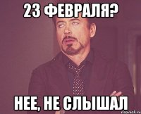 23 февраля? нее, не слышал