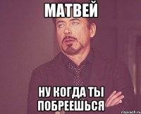 Матвей ну когда ты побреешься