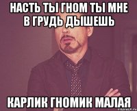 Насть ты гном ты мне в грудь дышешь карлик гномик малая