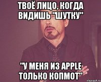 Твоё лицо, когда видишь "шутку" "У меня из Apple только копмот"