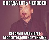 Всегда есть человек который заебывает беспонтовыми картинками