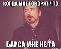 Когда мне говорят что Барса уже не та