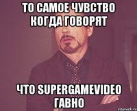 То самое чувство когда говорят Что SuperGameVideo гавно