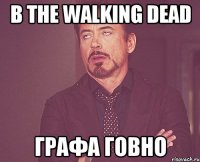 В the walking dead Графа говно