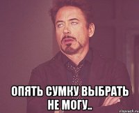  опять сумку выбрать не могу..