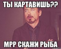 ты картавишь?? мрр скажи рыба