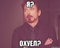 я? охуел?