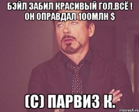 Бэйл забил красивый гол.Всё ! Он оправдал 100млн $ (с) Парвиз К.