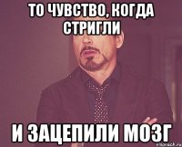 То Чувство, когда стригли и зацепили мозг