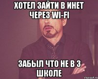 Хотел зайти в инет через Wi-Fi Забыл что не в 3 Школе