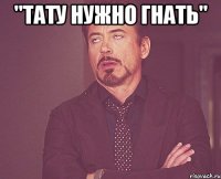 "тату нужно гнать" 