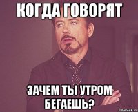 когда говорят ЗАЧЕМ ТЫ УТРОМ БЕГАЕШЬ?