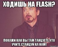 Ходишь на FLASH? покажи как вы там танцуете,что учите.станцуй ка нам!