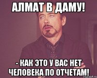 Алмат в Даму! - как это у вас нет человека по отчетам!