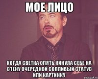 Мое лицо Когда Светка опять кинула себе на стену очередной сопливый статус или картинку