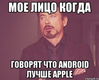 Мое лицо когда Говорят что Android лучше Apple