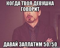 когда твоя девушка говорит давай заплатим 50/50