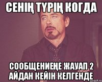 сенің түрің когда сообщениеңе жауап 2 айдан кейін келгенде