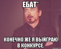 Ебат* Конечно же я выйграю в конкурсе.