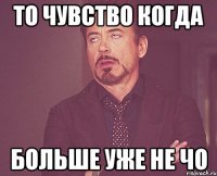 то чувство когда больше уже не ЧО