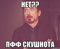 нет?? пфф скушнота