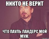 Никто не верит что Пауль Ландерс мой муж.