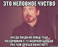 Это неловкое чуство Когда люди на улице тебя поздравили с 23 февраля больше раз,чем друзья вконтакте