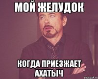 мой желудок когда приезжает Ахатыч