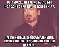 98 лью, 2.0 не плохо было бы, колодки скрипят, не едет нихера, 170 по кольцу, колеса маленькие, шумка плохая, турбины нет, печка не греет...