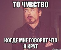 То чувство когде мне говорят что я крут