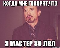 когда мне говорят,что я мастер 80 лвл