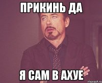 Прикинь да я сам в ахуе