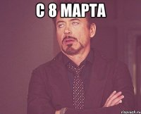 С 8 марта 