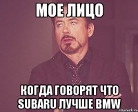 Мое лицо когда говорят что Subaru лучше BMW