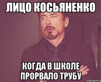 Лицо Косьяненко Когда в школе прорвало трубу