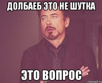 долбаеб это не шутка это вопрос