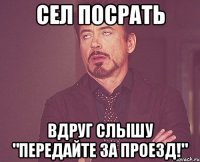 сел посрать вдруг слышу "ПЕРЕДАЙТЕ ЗА ПРОЕЗД!"