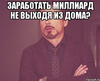 Заработать миллиард не выходя из дома? 