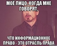 моё лицо, когда мне говорят, что информационное право - это отрасль права